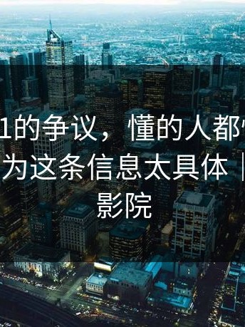 围绕17c1的争议，懂的人都懂：有人急了，因为这条信息太具体｜以及17c影院